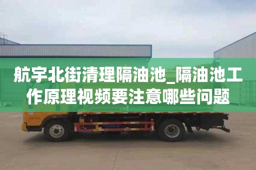 航宇北街清理隔油池_隔油池工作原理视频要注意哪些问题