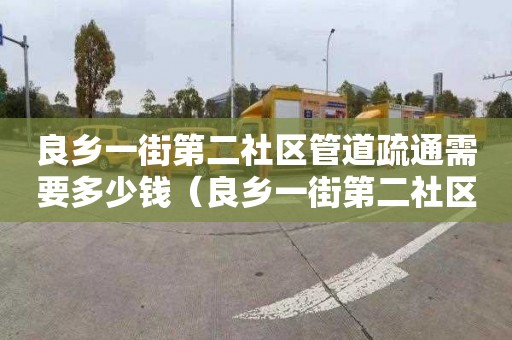 良乡一街第二社区管道疏通需要多少钱（良乡一街第二社区管道疏通需要多少钱一平方）