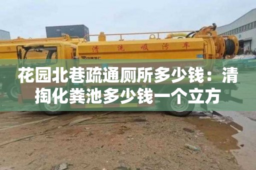 花园北巷疏通厕所多少钱：清掏化粪池多少钱一个立方