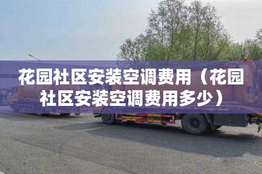 花园社区安装空调费用（花园社区安装空调费用多少）