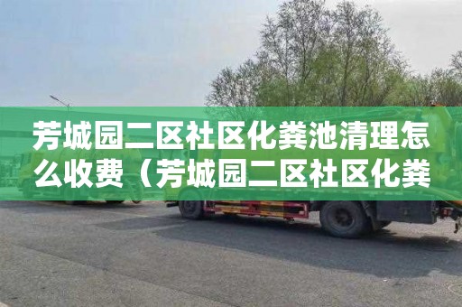 芳城园二区社区化粪池清理怎么收费（芳城园二区社区化粪池清理怎么收费的）