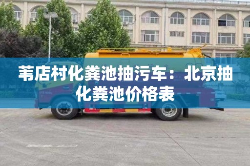 苇店村化粪池抽污车：北京抽化粪池价格表