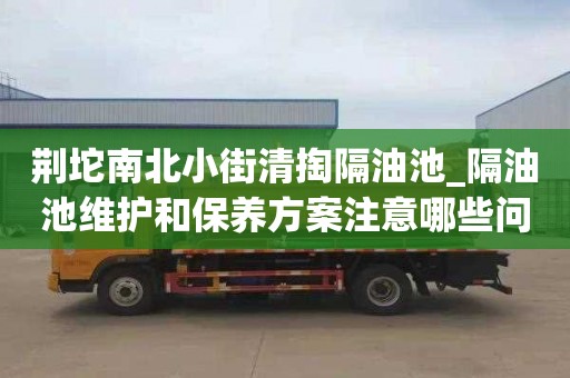 荆坨南北小街清掏隔油池_隔油池维护和保养方案注意哪些问题