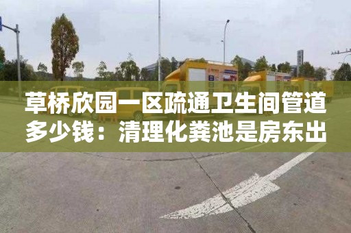 草桥欣园一区疏通卫生间管道多少钱：清理化粪池是房东出钱还是租客