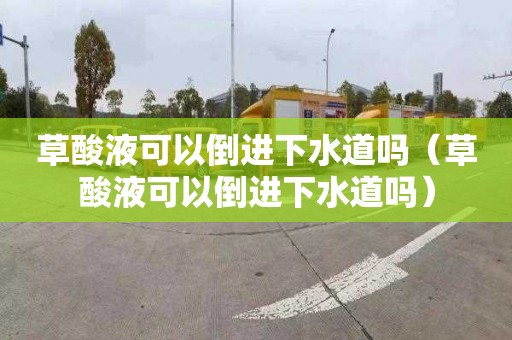 草酸液可以倒进下水道吗（草酸液可以倒进下水道吗）