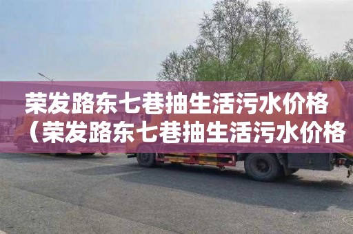 荣发路东七巷抽生活污水价格（荣发路东七巷抽生活污水价格查询）