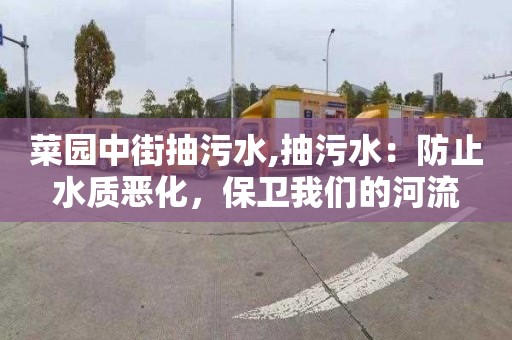 菜园中街抽污水,抽污水：防止水质恶化，保卫我们的河流