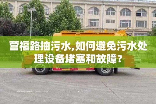 营福路抽污水,如何避免污水处理设备堵塞和故障？