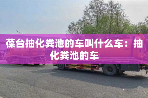 葆台抽化粪池的车叫什么车：抽化粪池的车