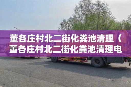 董各庄村北二街化粪池清理（董各庄村北二街化粪池清理电话号码）