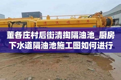 董各庄村后街清掏隔油池_厨房下水道隔油池施工图如何进行准备