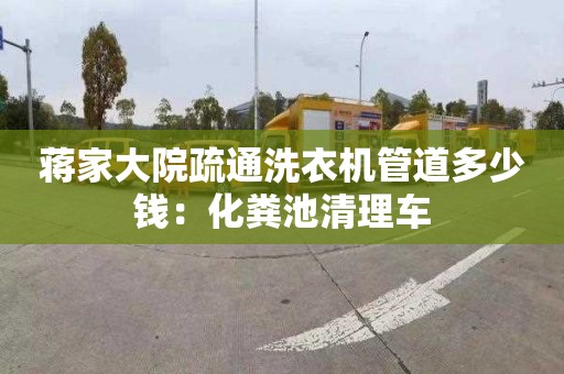 蒋家大院疏通洗衣机管道多少钱：化粪池清理车