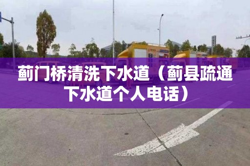 蓟门桥清洗下水道（蓟县疏通下水道个人电话）