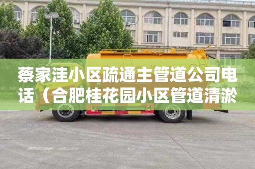 蔡家洼小区疏通主管道公司电话（合肥桂花园小区管道清淤疏通工程）