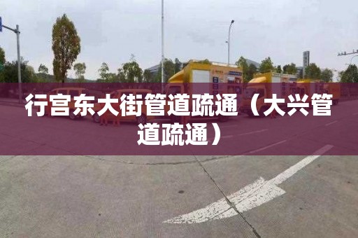 行宫东大街管道疏通（大兴管道疏通）