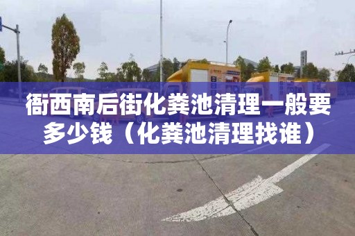 衙西南后街化粪池清理一般要多少钱（化粪池清理找谁）