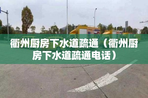 衢州厨房下水道疏通（衢州厨房下水道疏通电话）