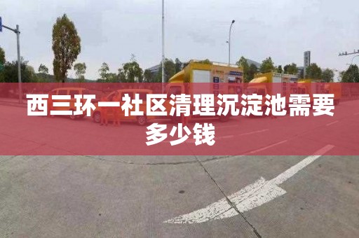 西三环一社区清理沉淀池需要多少钱