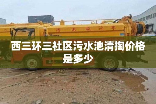 西三环三社区污水池清掏价格是多少