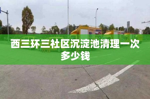 西三环三社区沉淀池清理一次多少钱