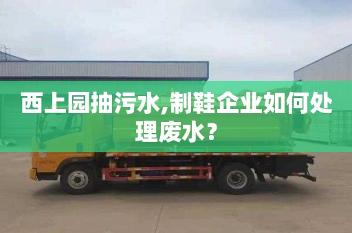 西上园抽污水,制鞋企业如何处理废水？