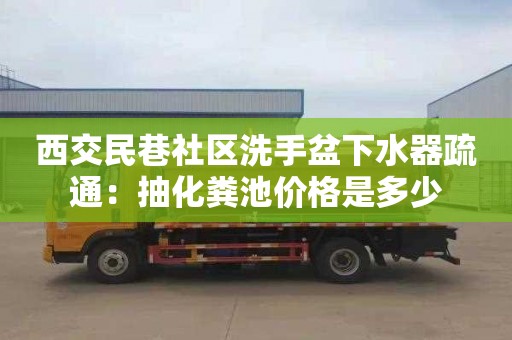 西交民巷社区洗手盆下水器疏通：抽化粪池价格是多少