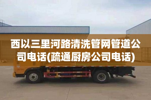 西以三里河路清洗管网管道公司电话(疏通厨房公司电话)