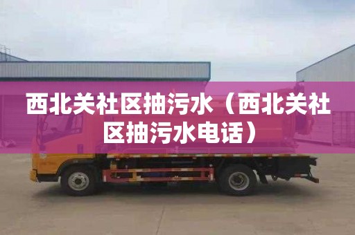 西北关社区抽污水（西北关社区抽污水电话）