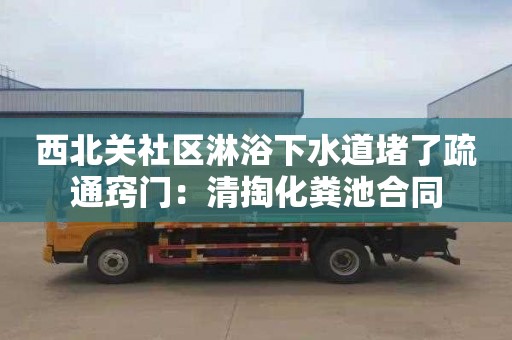 西北关社区淋浴下水道堵了疏通窍门：清掏化粪池合同