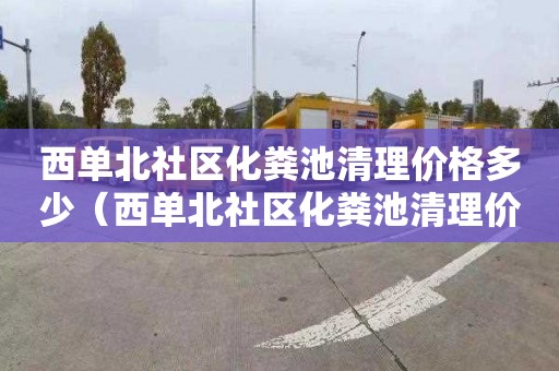 西单北社区化粪池清理价格多少（西单北社区化粪池清理价格多少钱）