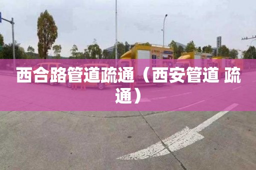 西合路管道疏通（西安管道 疏通）