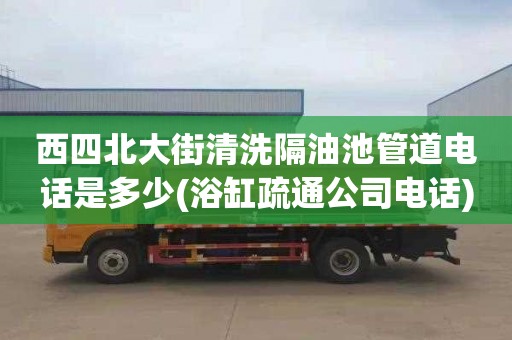 西四北大街清洗隔油池管道电话是多少(浴缸疏通公司电话)