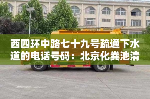 西四环中路七十九号疏通下水道的电话号码：北京化粪池清理费用