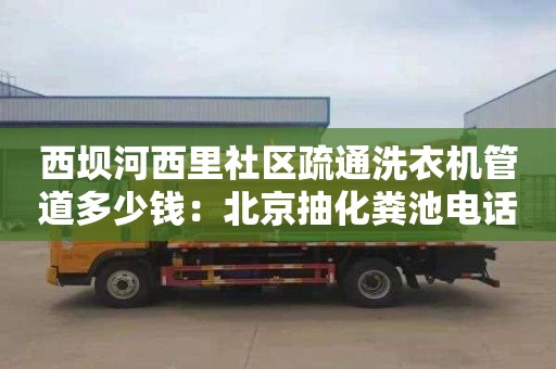 西坝河西里社区疏通洗衣机管道多少钱：北京抽化粪池电话