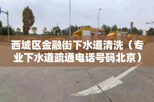 西城区金融街下水道清洗（专业下水道疏通电话号码北京）