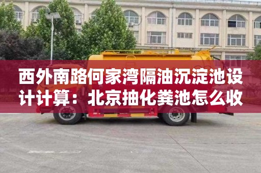 西外南路何家湾隔油沉淀池设计计算：北京抽化粪池怎么收费