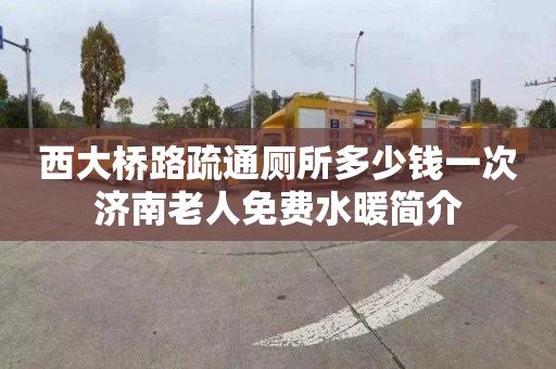 西大桥路疏通厕所多少钱一次济南老人免费水暖简介