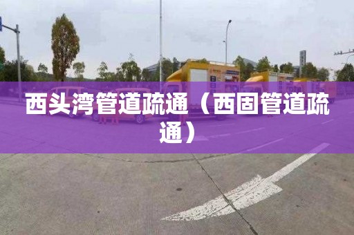 西头湾管道疏通（西固管道疏通）