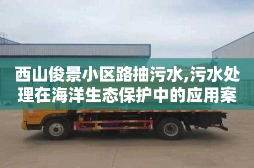 西山俊景小区路抽污水,污水处理在海洋生态保护中的应用案例