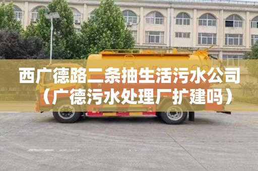 西广德路二条抽生活污水公司（广德污水处理厂扩建吗）