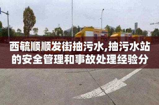 西毓顺顺发街抽污水,抽污水站的安全管理和事故处理经验分享