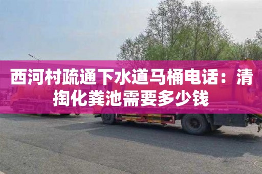 西河村疏通下水道马桶电话：清掏化粪池需要多少钱