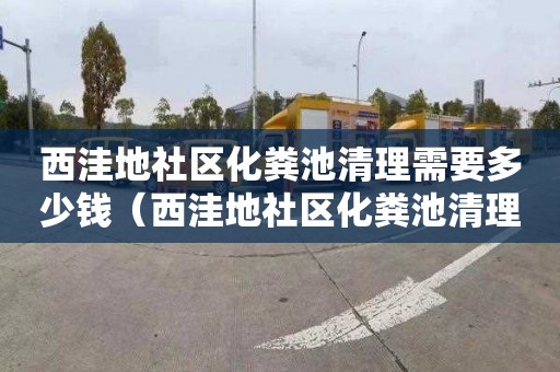 西洼地社区化粪池清理需要多少钱（西洼地社区化粪池清理需要多少钱一平方）