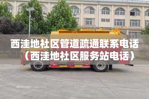 西洼地社区管道疏通联系电话（西洼地社区服务站电话）