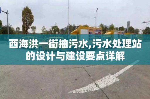 西海洪一街抽污水,污水处理站的设计与建设要点详解