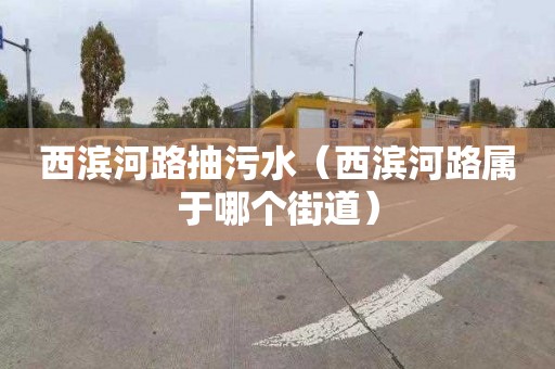 西滨河路抽污水（西滨河路属于哪个街道）