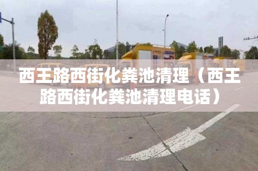 西王路西街化粪池清理（西王路西街化粪池清理电话）