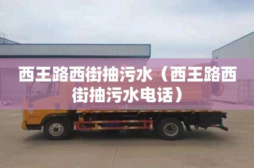 西王路西街抽污水（西王路西街抽污水电话）