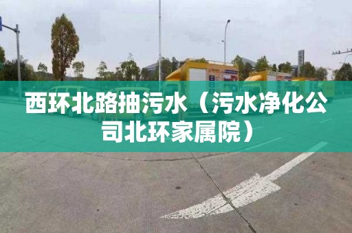 西环北路抽污水（污水净化公司北环家属院）