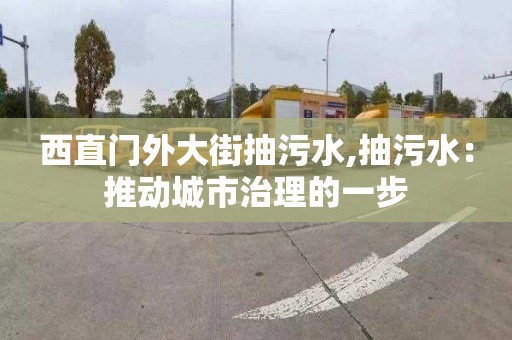 西直门外大街抽污水,抽污水：推动城市治理的一步